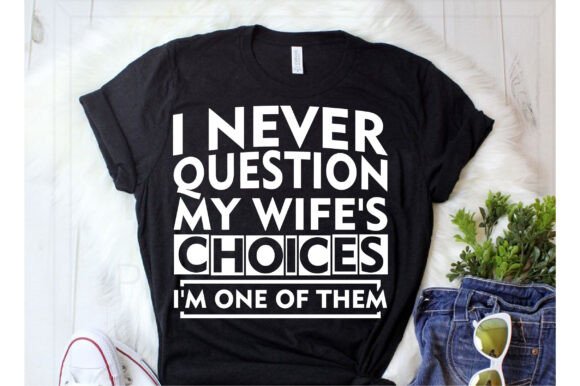 I Never Question My Wife's Choices I'm O